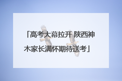 高考大幕拉开 陕西神木家长满怀期待送考