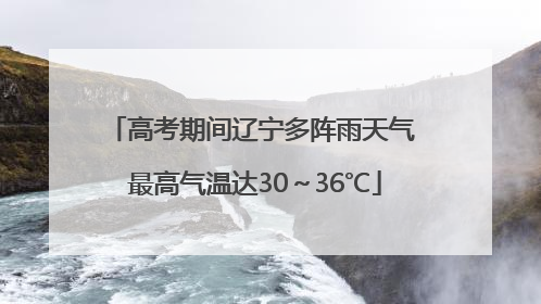 高考期间辽宁多阵雨天气 最高气温达30～36℃