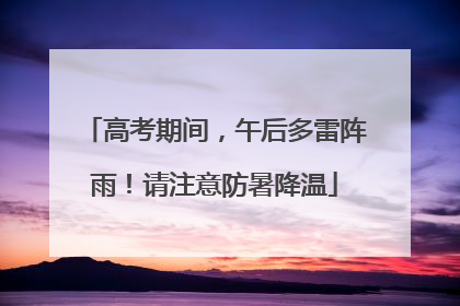 高考期间，午后多雷阵雨！请注意防暑降温