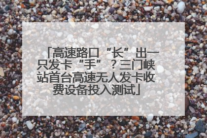 高速路口“长”出一只发卡“手”？三门峡站首台高速无人发卡收费设备投入测试