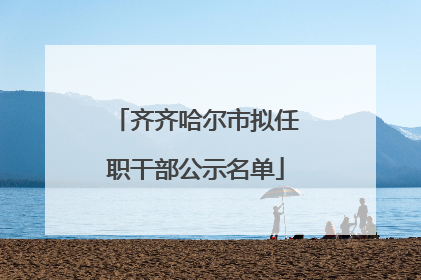 齐齐哈尔市拟任职干部公示名单