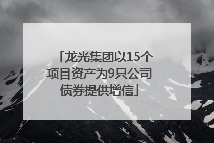 龙光集团以15个项目资产为9只公司债券提供增信