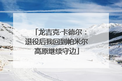 龙吉克·卡德尔：退役后我回到帕米尔高原继续守边