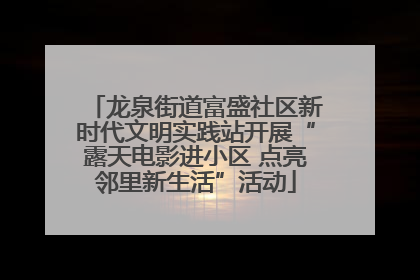 龙泉街道富盛社区新时代文明实践站开展“露天电影进小区 点亮邻里新生活”活动