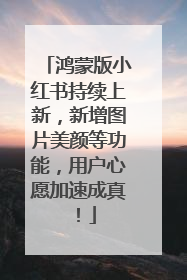 鸿蒙版小红书持续上新，新增图片美颜等功能，用户心愿加速成真！
