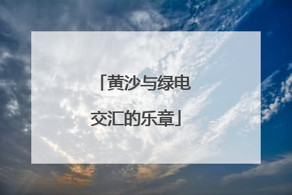 黄沙与绿电交汇的乐章