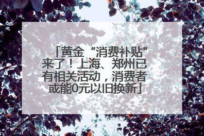 黄金“消费补贴”来了！上海、郑州已有相关活动，消费者或能0元以旧换新