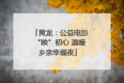 黄龙：公益电影“映”初心 温暖乡亲幸福夜