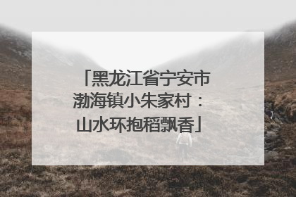 黑龙江省宁安市渤海镇小朱家村：山水环抱稻飘香