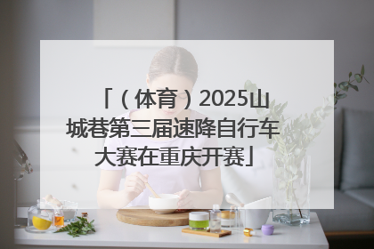 （体育）2025山城巷第三届速降自行车大赛在重庆开赛