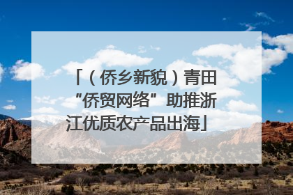（侨乡新貌）青田“侨贸网络”助推浙江优质农产品出海