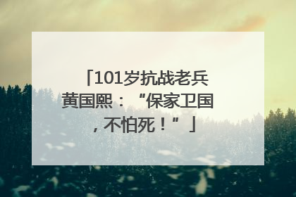 101岁抗战老兵黄国熙：“保家卫国，不怕死！”