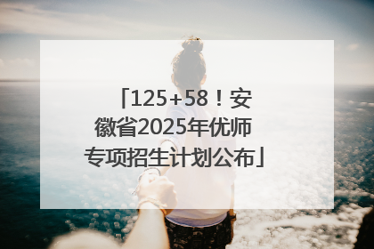 125+58！安徽省2025年优师专项招生计划公布
