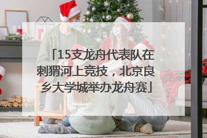 15支龙舟代表队在刺猬河上竞技，北京良乡大学城举办龙舟赛