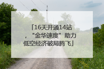 16天开通14站，“金华速度”助力低空经济破局腾飞