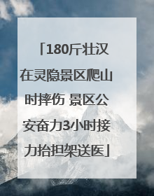 180斤壮汉在灵隐景区爬山时摔伤 景区公安奋力3小时接力抬担架送医