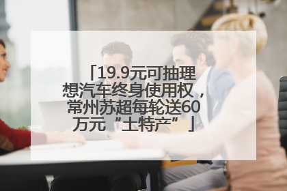 19.9元可抽理想汽车终身使用权，常州苏超每轮送60万元“土特产”