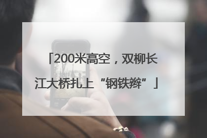 200米高空，双柳长江大桥扎上“钢铁辫”