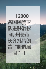 2000名国民警卫队进驻洛杉矶 州长市长齐批特朗普“制造混乱”
