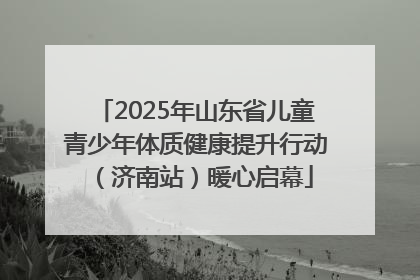 2025年山东省儿童青少年体质健康提升行动（济南站）暖心启幕