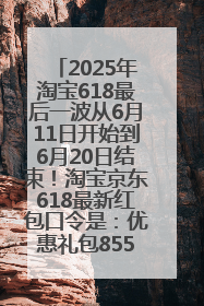 2025年淘宝618最后一波从6月11日开始到6月20日结束！淘宝京东618最新红包口令是：优惠礼包855