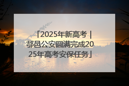 2025年新高考｜鄠邑公安圆满完成2025年高考安保任务