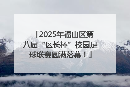 2025年福山区第八届“区长杯”校园足球联赛圆满落幕！
