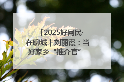 2025好网民·在聊城｜刘丽霞：当好家乡“推介官” 秀出乡村新风貌
