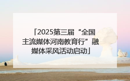 2025第三届“全国主流媒体河南教育行”融媒体采风活动启动