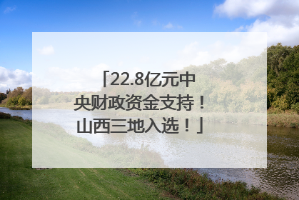 22.8亿元中央财政资金支持！山西三地入选！