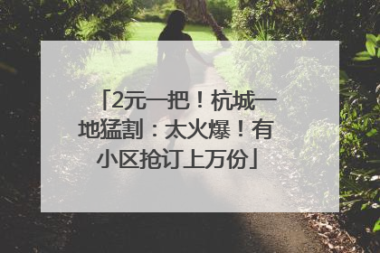 2元一把！杭城一地猛割：太火爆！有小区抢订上万份