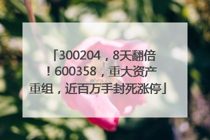 300204，8天翻倍！600358，重大资产重组，近百万手封死涨停