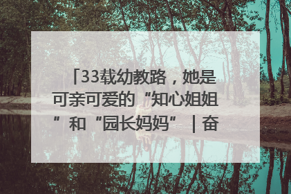 33载幼教路，她是可亲可爱的“知心姐姐”和“园长妈妈”｜奋勇争先实干家