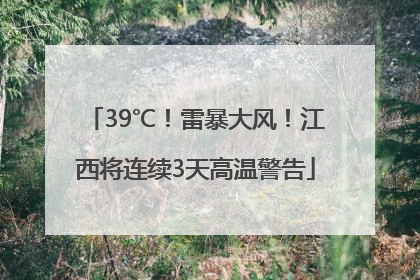 39℃！雷暴大风！江西将连续3天高温警告