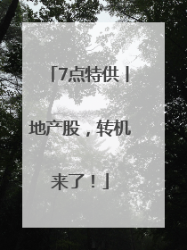 7点特供丨地产股，转机来了！