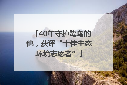 40年守护鹭鸟的他，获评“十佳生态环境志愿者”