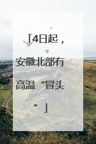 4日起，安徽北部有高温“冒头”