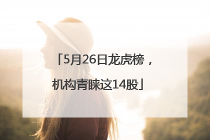 5月26日龙虎榜，机构青睐这14股