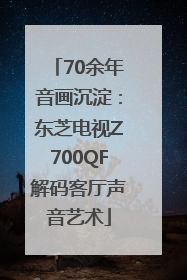 70余年音画沉淀：东芝电视Z700QF解码客厅声音艺术