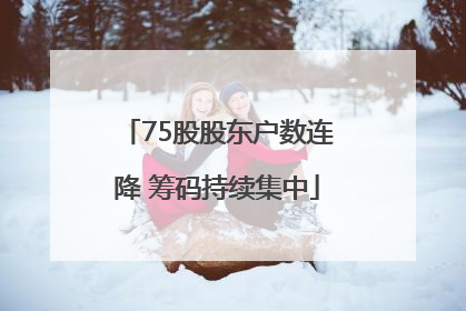 75股股东户数连降 筹码持续集中