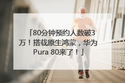 80分钟预约人数破3万！搭载原生鸿蒙，华为Pura 80来了！