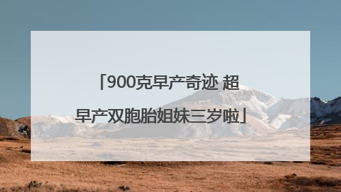 900克早产奇迹 超早产双胞胎姐妹三岁啦