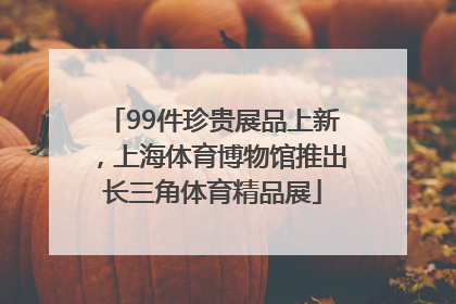 99件珍贵展品上新，上海体育博物馆推出长三角体育精品展
