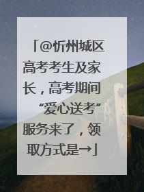 @忻州城区高考考生及家长，高考期间“爱心送考”服务来了，领取方式是→