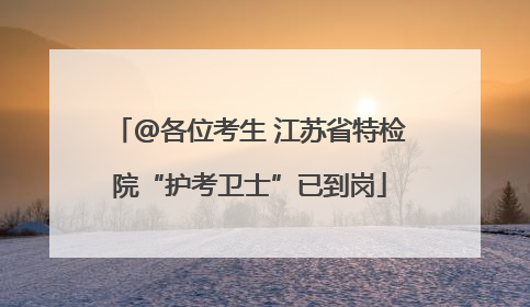 @各位考生 江苏省特检院“护考卫士”已到岗