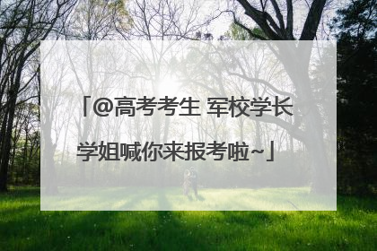 @高考考生 军校学长学姐喊你来报考啦~
