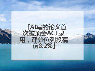 AI写的论文首次被顶会ACL录用，评分位列投稿前8.2%