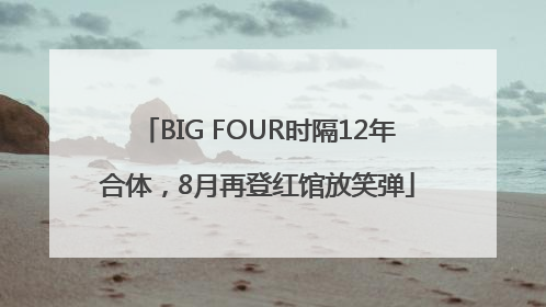 BIG FOUR时隔12年合体，8月再登红馆放笑弹
