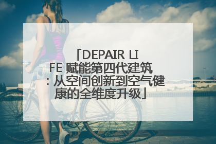 DEPAIR LIFE 赋能第四代建筑：从空间创新到空气健康的全维度升级