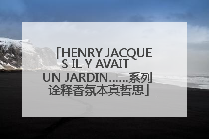 HENRY JACQUES IL Y AVAIT UN JARDIN……系列 诠释香氛本真哲思